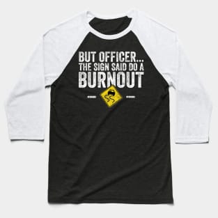 But officer the sign said do a burnout Baseball T-Shirt